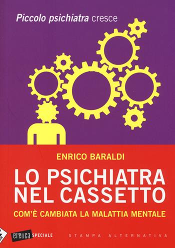 Lo psichiatra nel cassetto. Com'è cambiata la malattia mentale. Piccolo psichiatra cresce - Enrico Baraldi - Libro Stampa Alternativa 2014, Eretica speciale | Libraccio.it