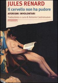 Il cervello non ha pudore. Aforismi involontari - Jules Renard - Libro Stampa Alternativa 2014, Fiabesca | Libraccio.it