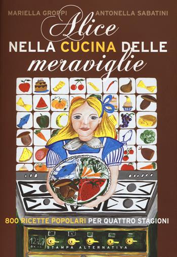 Alice nella cucina delle meraviglie. 800 ricette popolari per le quattro stagioni - Mariella Groppi, Antonella Sabatini - Libro Stampa Alternativa 2015 | Libraccio.it