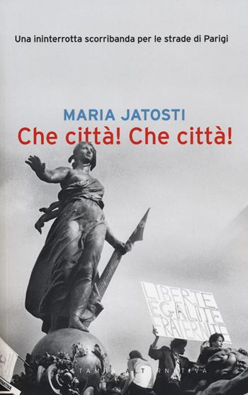 Che città! Che città! Una ininterrotta scorribanda per le strade di Parigi - Maria Jatosti - Libro Stampa Alternativa 2015 | Libraccio.it