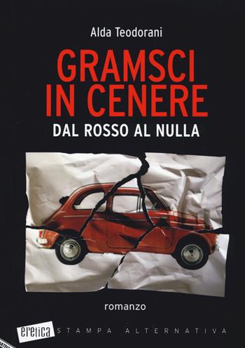 Gramsci in cenere. Dal rosso al nulla - Alda Teodorani - Libro Stampa Alternativa 2016, Eretica | Libraccio.it