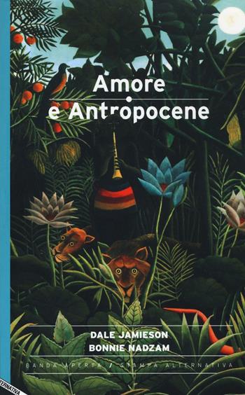 Amore e antropocene - Dale Jamieson, Bonnie Nadzam - Libro Stampa Alternativa 2016, Banda aperta | Libraccio.it