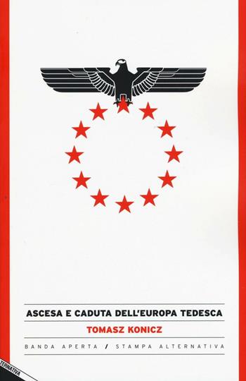 Ascesa e caduta dell'Europa tedesca - Tomasz Konicz - Libro Stampa Alternativa 2016, Banda aperta | Libraccio.it