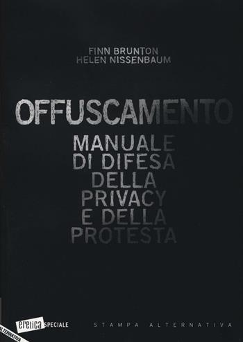 Offuscamento. Manuale di difesa della privacy e della protesta - Finn Brunton, Helen Nissenbaum - Libro Stampa Alternativa 2016, Eretica speciale | Libraccio.it