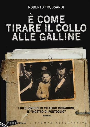 È come tirare il collo alle galline. I dieci omicidi di Vitalino Morandini il «mostro di Pontoglio» - Roberto Trussardi - Libro Stampa Alternativa 2016, Eretica speciale | Libraccio.it