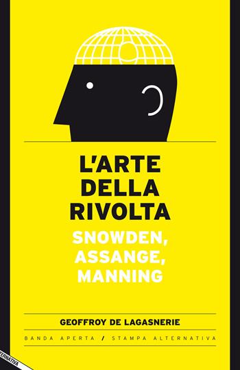 L' arte della rivolta. Snowden, Assange, Manning - Geoffroy de Lagasnerie - Libro Stampa Alternativa 2016, Banda aperta | Libraccio.it