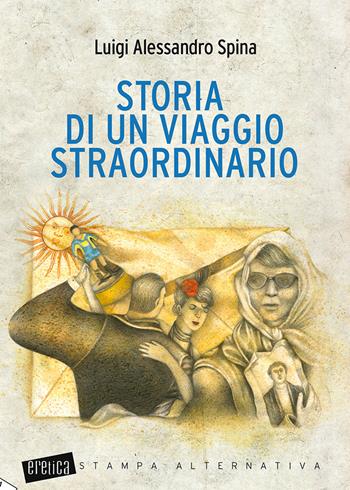 Storia di un viaggio straordinario. Nuova ediz. - Luigi Alessandro Spina - Libro Stampa Alternativa 2018, Eretica | Libraccio.it