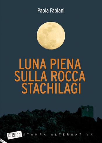 Luna piena sulla rocca Stachilagi - Paola Fabiani - Libro Stampa Alternativa 2018, Eretica | Libraccio.it