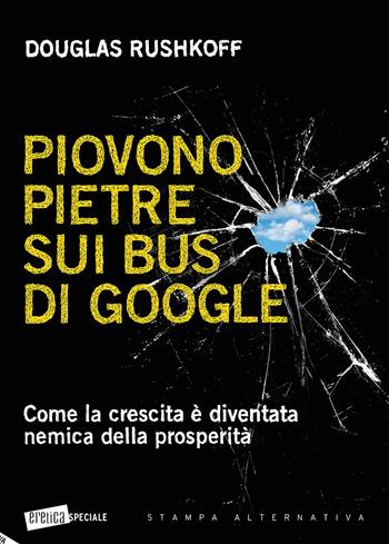 Piovono pietre sui bus di Google. Come la crescita è diventata nemica della prosperità - Douglas Rushkoff - Libro Stampa Alternativa 2019, Eretica speciale | Libraccio.it
