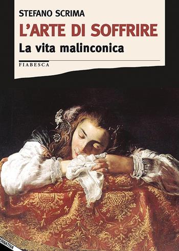 L' arte di soffrire. La vita malinconica - Stefano Scrima - Libro Stampa Alternativa 2018, Fiabesca | Libraccio.it