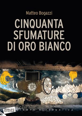 Cinquanta sfumature di oro bianco - Matteo Bogazzi - Libro Stampa Alternativa 2019, Eretica | Libraccio.it