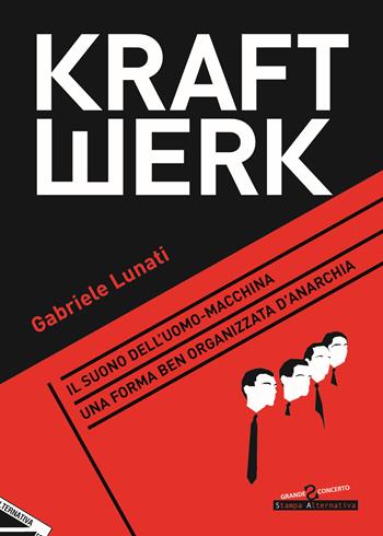 Kraftwerk. Il suono dell'uomo-macchina. Una forma ben organizzata d'anarchia - Gabriele Lunati - Libro Stampa Alternativa 2020, Grande sconcerto | Libraccio.it