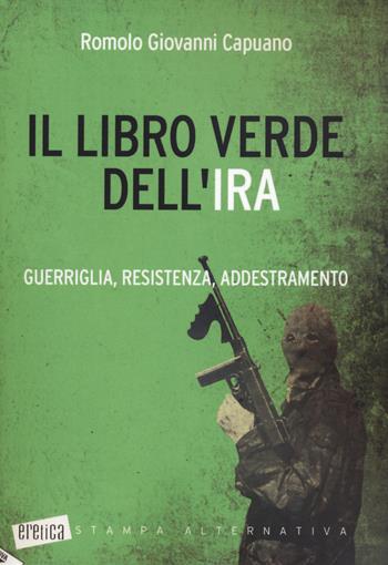 Il libro verde dell'IRA. Guerriglia, resistenza, addestramento  - Libro Stampa Alternativa 2020, Eretica | Libraccio.it