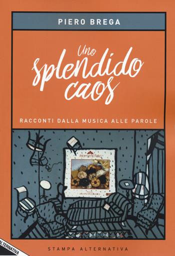 Uno splendido caos. Racconti dalla musica alle parole - Piero Brega - Libro Stampa Alternativa 2020, Fuori collana | Libraccio.it