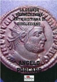 La grande persecuzione anticristiana di Diocleziano - Angelo Porcaro - Libro Boopen 2010 | Libraccio.it