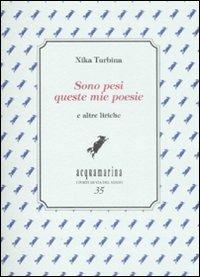 Sono pesi queste mie poesie. E altre liriche - Nika Turbina - Libro Via del Vento 2008, Acquamarina | Libraccio.it
