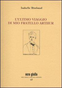 L' ultimo viaggio di mio fratello Arthur - Isabelle Rimbaud - Libro Via del Vento 2010, Ocra gialla | Libraccio.it