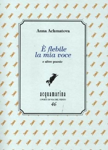 È flebile la mia voce - Anna Achmàtova - Libro Via del Vento 2012, Acquamarina | Libraccio.it