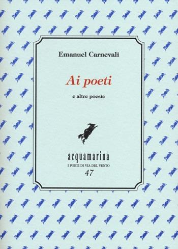 Ai poeti e altre poesie - Emanuel Carnevali - Libro Via del Vento 2012, Acquamarina | Libraccio.it