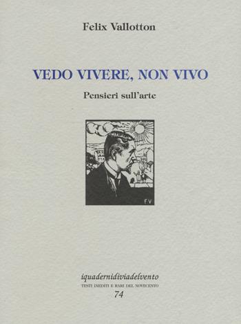 Vedo vivere, non vivo. Pensieri sull'arte - Félix Vallotton - Libro Via del Vento 2016, I quaderni di Via del Vento | Libraccio.it