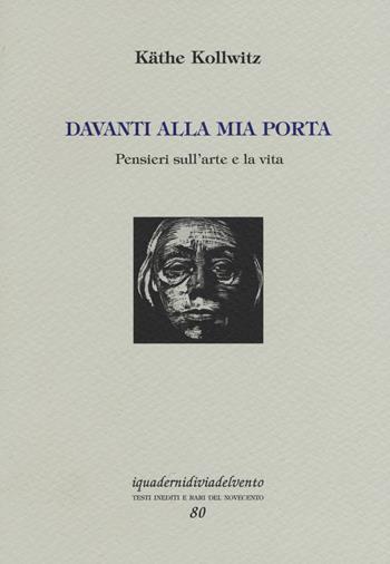 Davanti alla mia porta. Pensieri sull'arte e la vita. Ediz. numerata - Käthe Kollwitz - Libro Via del Vento 2017, I quaderni di Via del Vento | Libraccio.it