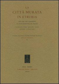 La città murata in Etruria. Atti del 25° Covegno di studi etruschi ed italici (Chianciano Terme-Sarteano-Chiusi, 30 marzo - 3 aprile 2005)  - Libro Fabrizio Serra Editore 2008 | Libraccio.it