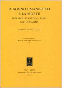 Il sogno umanistico e la morte. Petrarca, Sannazzaro, Tasso, Bruno, Marino - Raffaele Cavalluzzi - Libro Fabrizio Serra Editore 2007 | Libraccio.it