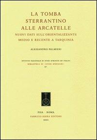 La tomba Sterrantino alle Arcatelle. Nuovi dati sull'orientalizzante medio e recente a Tarquinia - Alessandro Palmieri - Libro Fabrizio Serra Editore 2009, Biblioteca di Studi Etruschi | Libraccio.it