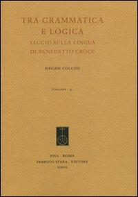 Tra grammatica e logica. Saggio sulla lingua di Benedetto Croce - Davide Colussi - Libro Fabrizio Serra Editore 2007 | Libraccio.it
