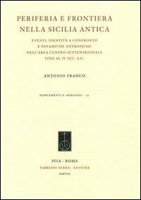 Periferia e frontiera nell Sicilia antica. Eventi, identità a confronto e dinamiche antropiche nell'area centro-settentrionale fino al IV sec. a.c. - Antonio Franco - Libro Fabrizio Serra Editore 2008 | Libraccio.it