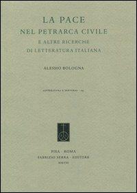 La pace nel Petrarca civile e altre ricerche di letteratura italiana - Alessio Bologna - Libro Fabrizio Serra Editore 2008, Letteratura e dintorni | Libraccio.it