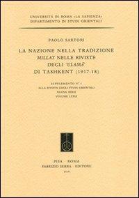 La nazione nella tradizione Millat nelle riviste degli «Ulamà» di Tashkent (1917-18) - Paolo Sartori - Libro Fabrizio Serra Editore 2008, Suppl. alla «Riv. degli studi orientali» | Libraccio.it