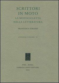 Scrittori in moto. La motocicletta nella letteratura - Francesca Strazzi - Libro Fabrizio Serra Editore 2009, Letteratura e dintorni | Libraccio.it