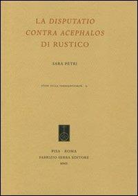 La «Disputatio contra Acephalos» di Rustico - Sara Petri - Libro Fabrizio Serra Editore 2010, Studi sulla tardoantichità | Libraccio.it
