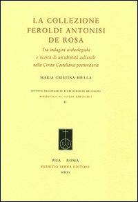 La collezione Feroldi Antonisi De Rosa. Tra indagini archeologiche e ricerca di un'identità culturale nella Civita Castellana postunitaria. Ediz. illustrata - M. Cristina Biella - Libro Fabrizio Serra Editore 2011, Biblioteca di Studi Etruschi | Libraccio.it