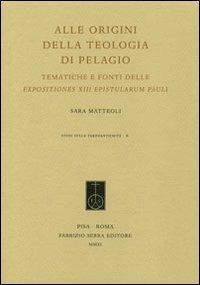 Alle origini della teologia di Pelagio. Tematiche e fonti delle expositiones XIII epistularum Pauli - Sara Matteoli - Libro Fabrizio Serra Editore 2011, Studi sulla tardoantichità | Libraccio.it
