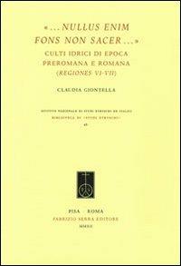 «... Nullus enim fons non sacer...». Culti idrici di epoca preromana eromana (Regiones VI-VII) - Claudia Giontella - Libro Fabrizio Serra Editore 2012, Biblioteca di Studi Etruschi | Libraccio.it