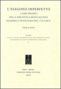 L' esagono imperfetto. I libri proibiti della Biblioteca Brancacciana secondo l'inventario del 1730 circa - Paola Zito - Libro Fabrizio Serra Editore 2012, Altera | Libraccio.it