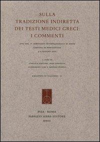Sulla tradizione indiretta dei testi medici greci. I commenti. Atti del 4° Seminario internazionale di Siena (Certosa di Pontignano, 3-4 giugno 2011)  - Libro Fabrizio Serra Editore 2013, Biblioteca di «Galenos» | Libraccio.it
