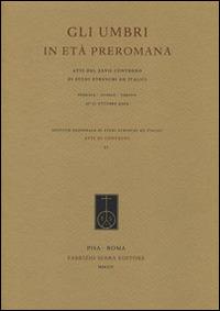 Gli umbri in età preromana. Atti del 27° Convegno di studi etruschi ed italici (Perugia-Gubbio-Urbino, 27-31 ottobre 2009)  - Libro Fabrizio Serra Editore 2014 | Libraccio.it