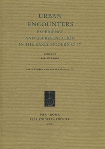 Urban encounters. Experience and representation in the early modern city  - Libro Fabrizio Serra Editore 2013, Early modern and modern studies | Libraccio.it