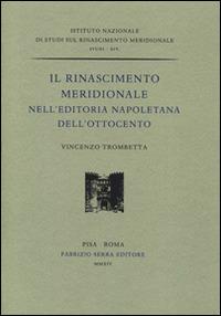 Il rinascimento meridionale nell'editoria napoletana dell'Ottocento - Vincenzo Trombetta - Libro Fabrizio Serra Editore 2014, Ist. Naz. Studi sul Rinascimento meridio. | Libraccio.it