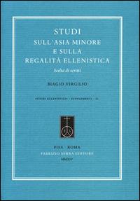 Studi sull'Asia Minore e sulla regalità ellenistica. Scelta di scritti - Biagio Virgilio - Libro Fabrizio Serra Editore 2014, Studi ellenistici | Libraccio.it