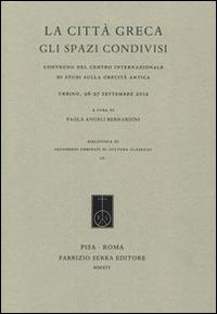 La città greca. Gli spazi condivisi. Atti del Convegno del Centro internazionale di studi sulla grecità antica (Urbino, 26-27 settembre 2012)  - Libro Fabrizio Serra Editore 2014, Quaderni urbinati cultura classica. Atti | Libraccio.it