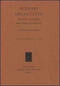 Scenari della città. Ritualità e cerimoniali nella Milano del Settecento - Alessandra Mignatti - Libro Fabrizio Serra Editore 2013, Biblioteca di drammaturgia | Libraccio.it