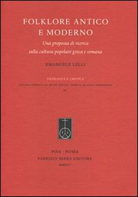 Folklore antico e moderno. Una proposta di ricerca sulla cultura popolare greca e romana - Emanuele Lelli - Libro Fabrizio Serra Editore 2014, Filologia e critica | Libraccio.it