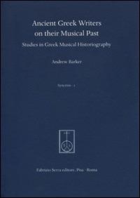 Ancient greek writers on their musical past. Studies in greek musical historiography - Andrew Barker - Libro Fabrizio Serra Editore 2014, Syncris. Biblioteca di studi e ricerche sull'antichità classica | Libraccio.it