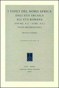 I tofet del Nord Africa dall'età arcaica all'età romana (VIII sec. a. C.-II sec. d. C.). Studi archeologici - Bruno D'Andrea - Libro Fabrizio Serra Editore 2014, Collezione di studi fenici | Libraccio.it