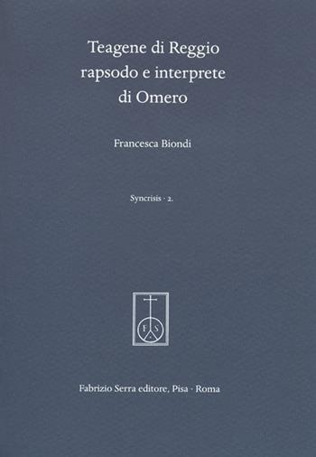 Teagene di Reggio rapsodo e interprete di Omero - Francesca Biondi - Libro Fabrizio Serra Editore 2015, Syncris. Biblioteca di studi e ricerche sull'antichità classica | Libraccio.it