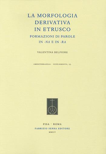 La morfologia derivativa in etrusco. Formazioni di parole in -na e in -ra - Valentina Belfiore - Libro Fabrizio Serra Editore 2015, Mediterranea. Supplementi | Libraccio.it